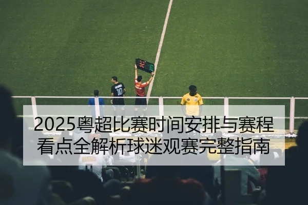 2025粤超比赛时间安排与赛程看点全解析球迷观赛完整指南