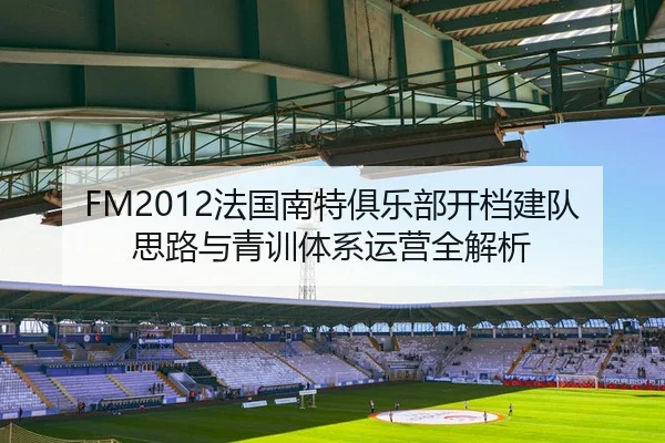 FM2012法国南特俱乐部开档建队思路与青训体系运营全解析