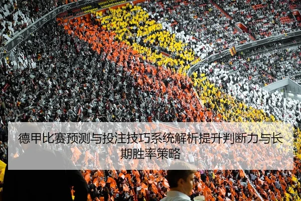 德甲比赛预测与投注技巧系统解析提升判断力与长期胜率策略