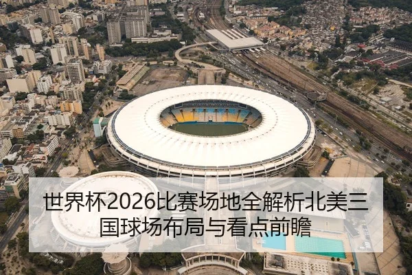 世界杯2026比赛场地全解析北美三国球场布局与看点前瞻
